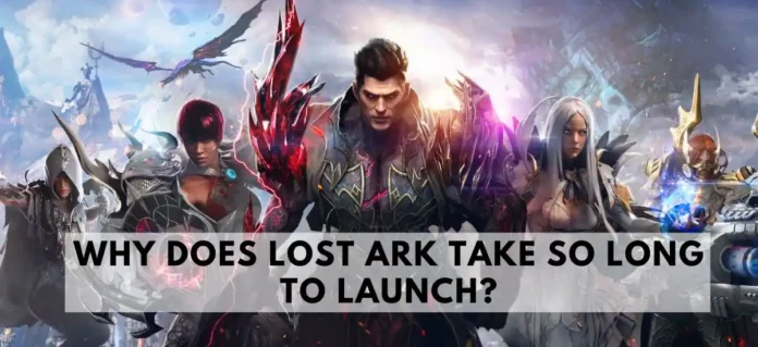why does lost ark take so long to launch